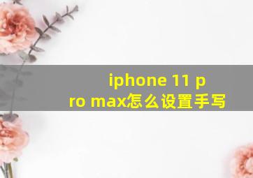 iphone 11 pro max怎么设置手写